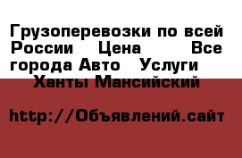 Грузоперевозки по всей России! › Цена ­ 33 - Все города Авто » Услуги   . Ханты-Мансийский